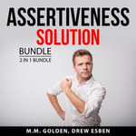 Assertiveness Solution Bundle, 2 in 1 Bundle : Art of Everyday Assertiveness and Assertiveness Training - M.M. Golden