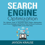 Search Engine Optimization : The Ultimate Guide to Successful Search Engine Optimization, Learn Proven Strategies and Practices That Can Ensure Continuous Targeted Traffic to Your Niche Site - Jayson Krause