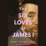Six Loves of James I - Gareth Russell