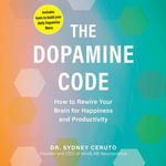 The Dopamine Code : How to Rewire Your Brain for Happiness and Productivity - Dr. Sydney Ceruto