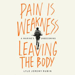 Pain Is Weakness Leaving the Body : A Marine's Unbecoming - Garrett Michael Brown