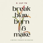 Break, Blow, Burn, and Make : A Writer's Thoughts on Creation - Nancy Peterson