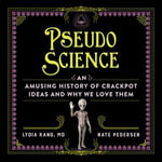 Pseudoscience : An Amusing History of Crackpot Ideas and Why We Love Them - Hillary Huber