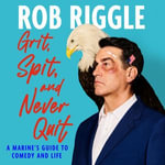 Grit, Spit, and Never Quit : A Marine's Guide to Comedy and Life - Rob Riggle