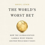 The World's Worst Bet : How the Globalization Gamble Went Wrong (And What Would Make It Right) - Todd Menesses