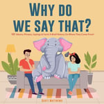 Why Do We Say That? 101 Idioms, Phrases, Sayings & Facts! A Brief History On Where They Come From! - Scott Matthews