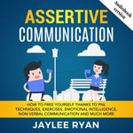ASSERTIVE COMMUNICATION : How to Free Yourself thanks to PNL Techniques, Exercises, Emotional Intelligence, Non-Verbal Communication and Much More - Jaylee Ryan
