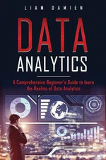 Data Analytics : A Comprehensive Beginner's Guide to Learn the Realms of Data Analytics - Liam Damien