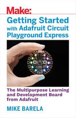 Getting Started with Adafruit Circuit Playground Express : The Multipurpose Learning and Development Board with Built-In LEDs, Sensors, and Accelerometer - Anne Barela