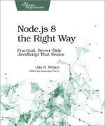 Node.js 8 the Right Way : Pragmatic Programmers : Practical, Server-Side JavaScript That Scales - Jim Wilson