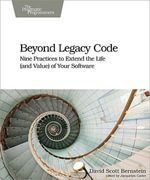 Beyond Legacy Code : Nine Practices to Extend the Life (and Value) of Your Software - David Scott Bernstein