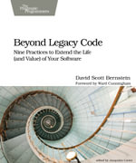 Beyond Legacy Code : Nine Practices to Extend the Life (and Value) of Your Software - David Scott Bernstein