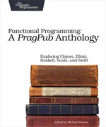 Functional Programming: A PragPub Anthology : Exploring Clojure, Elixir, Haskell, Scala, and Swift - Michael Swaine