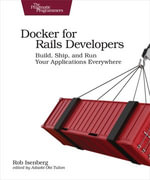 Docker for Rails Developers : Build, Ship, and Run Your Applications Everywhere - Rob Isenberg