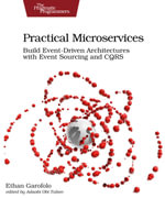 Practical Microservices : Build Event-Driven Architectures with Event Sourcing and CQRS - Ethan Garofolo