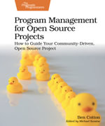 Program Management for Open Source Projects : How to Guide Your Community-Driven, Open Source Project - Ben Cotton