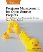Program Management for Open Source Projects : How to Guide Your Community-Driven, Open Source Project - Ben Cotton