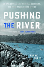 Pushing the River : An Epic Battle, a Lost History, a Near Death, and Other True Canoeing Stories - Frank Bures