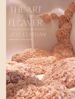 Art of the Flower, The : A Photographic Collection of Iconic Floral Installations by Celebrity Florist Jeff Leatham - Jeff Leatham
