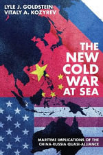 The New Cold War at Sea : Maritime Implications of the China-Russia Quasi-Alliance - Lyle J. Goldstein
