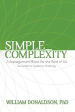 Simple_Complexity : A Management Book For The Rest of Us: A Guide to Systems Thinking - William Donaldson PhD