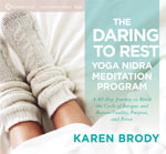 The Daring to Rest Yoga Nidra Meditation Program : A 40-Day Journey to Break the Cycle of Fatigue and Restore Vitality, Purpose, and Power - Karen Brody