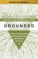 Grounded : A Fierce, Feminine Guide to Connecting with the Soil and Healing from the Ground Up - Erin Yu-Juin McMorrow