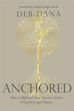 Anchored : How to Befriend Your Nervous System Using Polyvagal Theory - Deb A. Dana