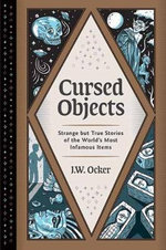 Cursed Objects : Strange but True Stories of the World's Most Infamous Items - J. W. Ocker