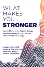 What Makes You Stronger : How to Thrive in the Face of Change and Uncertainty Using Acceptance and Commitment Therapy - Louise L. . Hayes