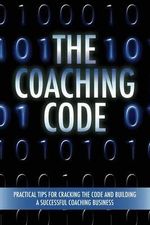 The Coaching Code : Practical tips for cracking the code and building a successful Coaching Business
