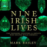Nine Irish Lives : The Thinkers, Fighters, and Artists Who Helped Build America - Alana Kerr Collins