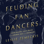 Feuding Fan Dancers : Faith Bacon, Sally Rand, and the Golden Age of the Showgirl - Leslie Zemeckis