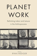 Planet Work : Rethinking Labor and Leisure in the Anthropocene - Ryan Hediger