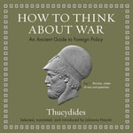 How to Think about War : An Ancient Guide to Foreign Policy - Thucydides