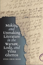 Making and Unmaking Literature in the Warsaw, Lodz, and Vilna Ghettos : The Tauber Institute Series for the Study of European Jewry - Sven-Erik Rose