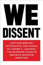 We Dissent : Justices Breyer, Sotomayor, and Kagan on Dobbs v. Jackson, the Supreme Court's Decision Banning Abortion - Elena Kagan