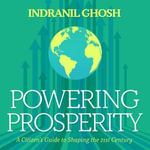 Powering Prosperity : A Citizen's Guide to Shaping the 21st Century - Indranil Ghosh
