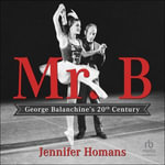 Mr. B : George Balanchine's 20th Century - Jennifer Homans