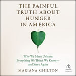 The Painful Truth about Hunger in America : Why We Must Unlearn Everything We Think We Know--and Start Again - Mariana Chilton