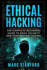 Ethical Hacking : The Complete Beginners Guide to Basic Security and Penetration Testing - Marc Stanford