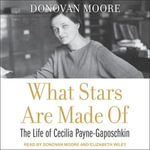 What Stars Are Made Of : The Life of Cecilia Payne-Gaposchkin - Donovan Moore