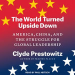 The World Turned Upside Down : America, China, and the Struggle for Global Leadership - Clyde Prestowitz