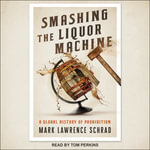 Smashing the Liquor Machine : A Global History of Prohibition - Mark Lawrence Schrad