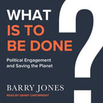 What Is to Be Done : Political Engagement and Saving the Planet - Barry Jones