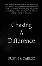 Chasing A Difference : How making a difference in the lives of our children will strengthen the communities we work and live in. Children are the backbone of our communities. By supporting the growth and stability of their minds we will ensure a stronger w - Dustin Caruso