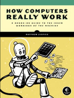 How Computers Really Work : A Hands-On Guide to the Inner Workings of the Machine - Matthew Justice