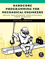 Hardcore Programming for Mechanical Engineers : Build Engineering Applications from Scratch - Angel Sola Orbaiceta