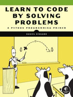 Learn to Code by Solving Problems : A Python Programming Primer - Daniel Zingaro