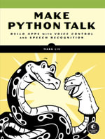 Make Python Talk : Build Apps with Voice Control and Speech Recognition - Mark Liu
